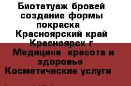 Биотатуаж бровей (создание формы, покраска) - Красноярский край, Красноярск г. Медицина, красота и здоровье » Косметические услуги   